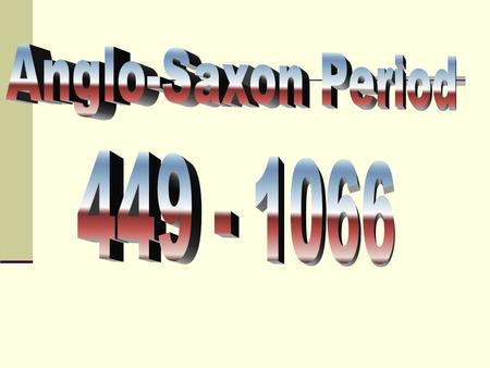 Anglo-Saxon Period 449 - 1066.