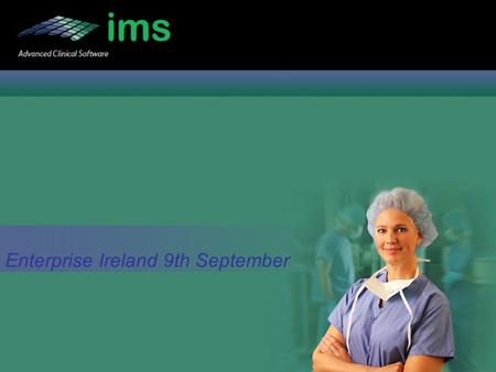 Enterprise Ireland 9th September. IMS Team Shane Tickell - CEO Noel Connolly - Business Development Manager Leesa Ewing – Business Development Director.