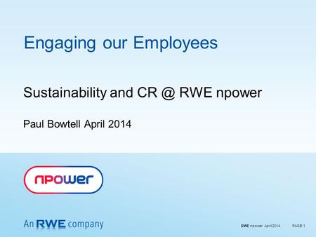 RWE npower April 2014PAGE 1 Engaging our Employees Sustainability and RWE npower Paul Bowtell April 2014.