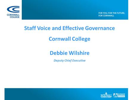 Staff Voice and Effective Governance Cornwall College Debbie Wilshire Deputy Chief Executive.