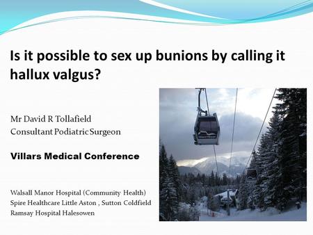 Is it possible to sex up bunions by calling it hallux valgus? Mr David R Tollafield Consultant Podiatric Surgeon Villars Medical Conference Walsall Manor.