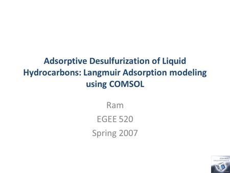 Adsorptive Desulfurization of Liquid Hydrocarbons: Langmuir Adsorption modeling using COMSOL Ram EGEE 520 Spring 2007.