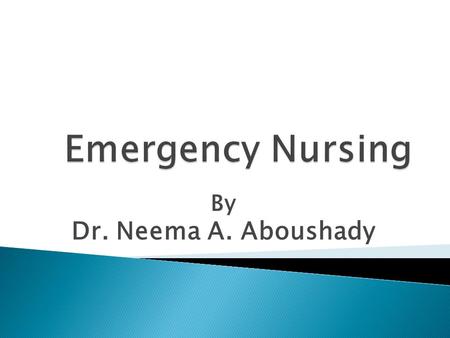 By Dr. Neema A. Aboushady.  At the end of this lecture the students will be able to:  1-Describe emergency care as a holistic concept that includes.