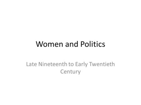 Women and Politics Late Nineteenth to Early Twentieth Century.