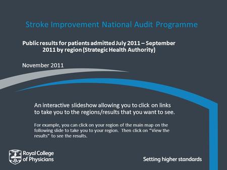 November 2011 Public results for patients admitted July 2011 – September 2011 by region (Strategic Health Authority) Stroke Improvement National Audit.