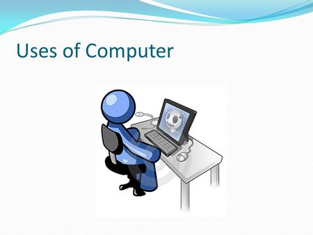 Uses of Computer. Basic Terminology Computer A device that accepts input, processes data, stores data, and produces output, all according to a series.