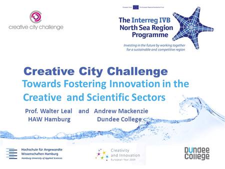 Creative City Challenge Towards Fostering Innovation in the Creative and Scientific Sectors Prof. Walter Leal and Andrew Mackenzie HAW Hamburg Dundee College.
