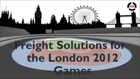 Freight Solutions for the London 2012 Games. Chairman’s welcome and introduction Theo de Pencier Chief Executive, FTA.