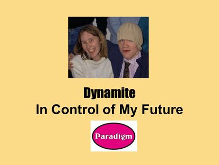 Dynamite In Control of My Future. A chance to learn first No commitment to ‘taking control’ at the end of the project A real chance to think about how.