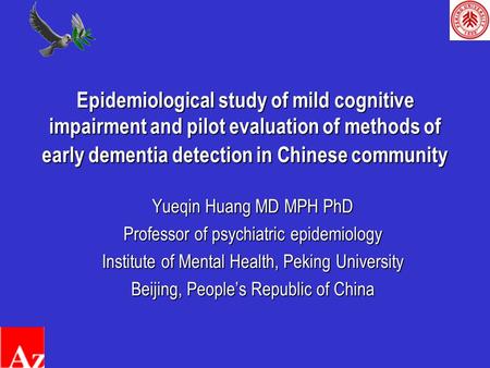 Epidemiological study of mild cognitive impairment and pilot evaluation of methods of early dementia detection in Chinese community Yueqin Huang MD MPH.
