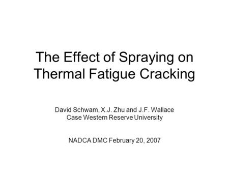 The Effect of Spraying on Thermal Fatigue Cracking David Schwam, X.J. Zhu and J.F. Wallace Case Western Reserve University NADCA DMC February 20, 2007.