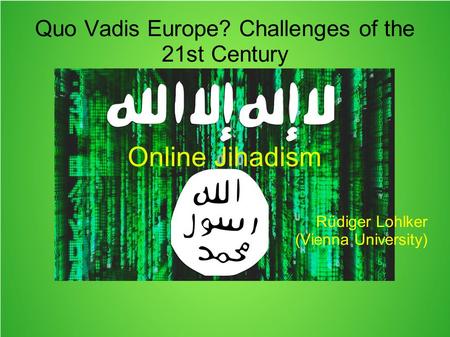 Quo Vadis Europe? Challenges of the 21st Century Online Jihadism Rüdiger Lohlker (Vienna University)