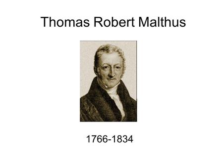 Thomas Robert Malthus 1766-1834. Early Life Born in 1766 in a small town in Surrey, just south of London One of eight children His father regularly met.