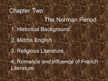 Chapter Two The Norman Period 1. Historical Background 2. Middle English 3. Religious Literature 4. Romance and influence of French Literature.