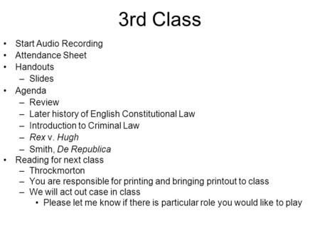 3rd Class Start Audio Recording Attendance Sheet Handouts –Slides Agenda –Review –Later history of English Constitutional Law –Introduction to Criminal.