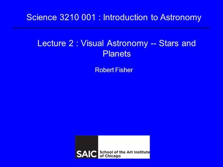 Science 3210 001 : Introduction to Astronomy Lecture 2 : Visual Astronomy -- Stars and Planets Robert Fisher.