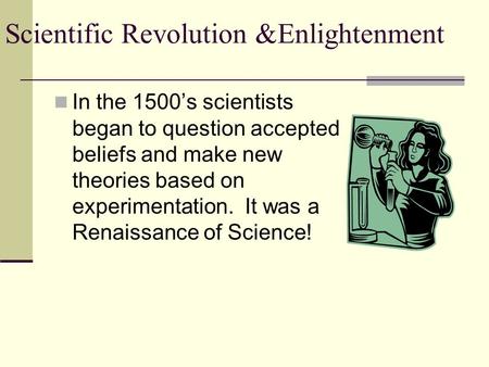 In the 1500’s scientists began to question accepted beliefs and make new theories based on experimentation. It was a Renaissance of Science!