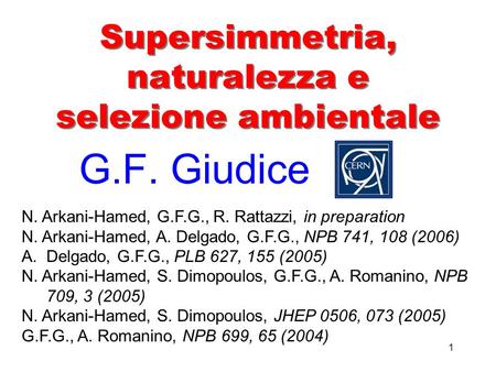 1 Supersimmetria, naturalezza e selezione ambientale G.F. Giudice N. Arkani-Hamed, G.F.G., R. Rattazzi, in preparation N. Arkani-Hamed, A. Delgado, G.F.G.,