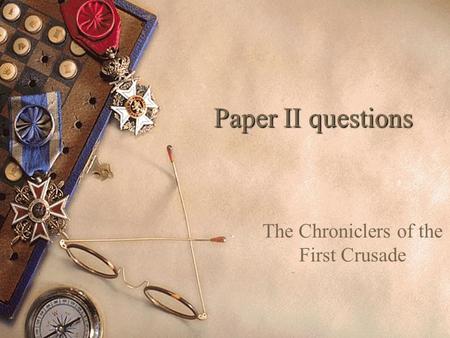 Paper II questions The Chroniclers of the First Crusade.