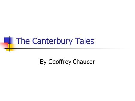 The Canterbury Tales By Geoffrey Chaucer. Chaucer Chaucer was often called the father of English poetry. Wrote and spoke Middle English Began writing.