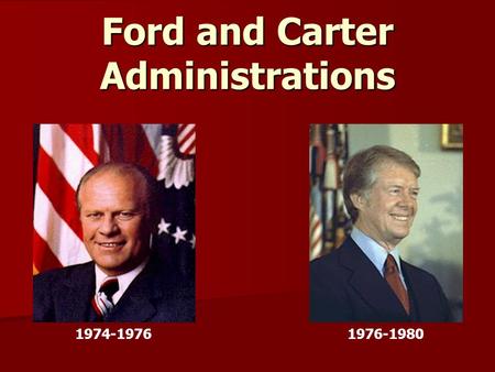 Ford and Carter Administrations 1974-19761976-1980.