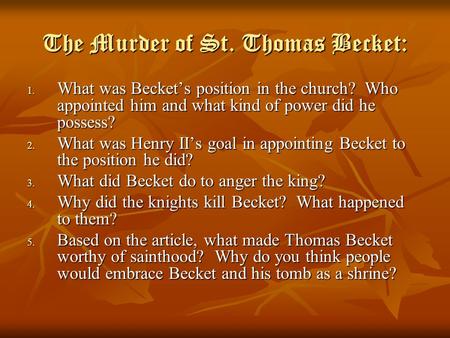 The Murder of St. Thomas Becket: 1. What was Becket’s position in the church? Who appointed him and what kind of power did he possess? 2. What was Henry.