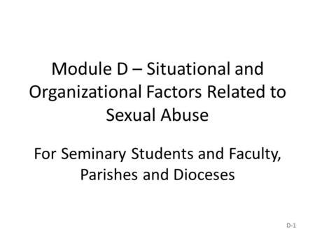 Module D – Situational and Organizational Factors Related to Sexual Abuse For Seminary Students and Faculty, Parishes and Dioceses D-1.