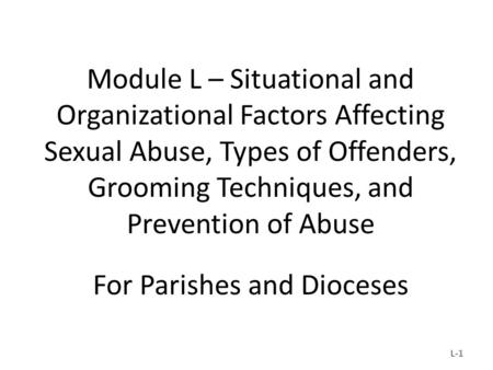 Module L – Situational and Organizational Factors Affecting Sexual Abuse, Types of Offenders, Grooming Techniques, and Prevention of Abuse For Parishes.