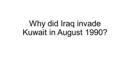Why did Iraq invade Kuwait in August 1990?. 1. Historic claims Both Arab countries once belonged to the Ottoman Empire Iraq was a British Mandate and.