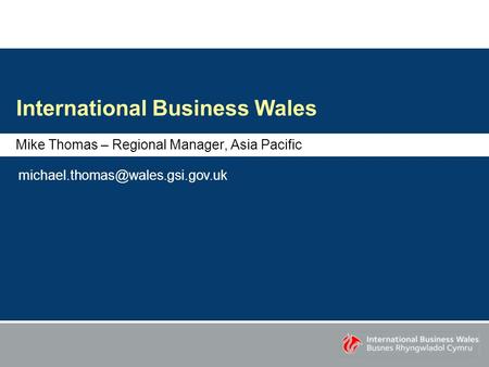 International Business Wales Mike Thomas – Regional Manager, Asia Pacific