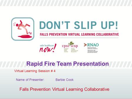 Falls Prevention Virtual Learning Collaborative Rapid Fire Team Presentation Virtual Learning Session # 4 Name of Presenter: Barbie Cook.