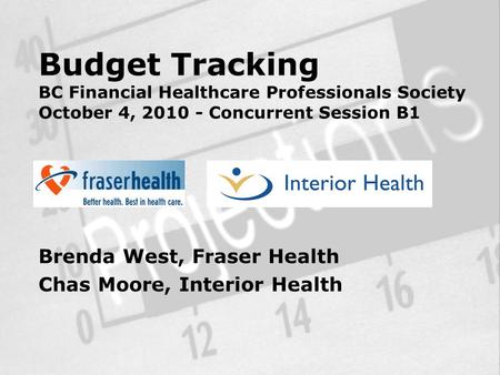 Budget Tracking BC Financial Healthcare Professionals Society October 4, 2010 - Concurrent Session B1 Brenda West, Fraser Health Chas Moore, Interior Health.