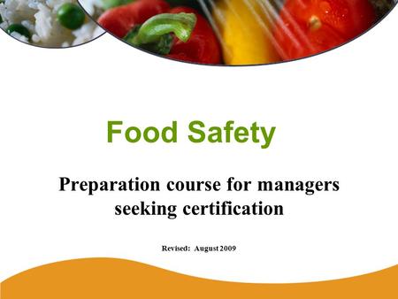 Food Safety Preparation course for managers seeking certification Revised: August 2009.