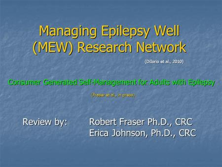 Managing Epilepsy Well (MEW) Research Network Review by:Robert Fraser Ph.D., CRC Erica Johnson, Ph.D., CRC Consumer Generated Self-Management for Adults.