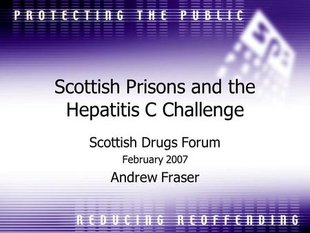 Scottish Prisons and the Hepatitis C Challenge Scottish Drugs Forum February 2007 Andrew Fraser.