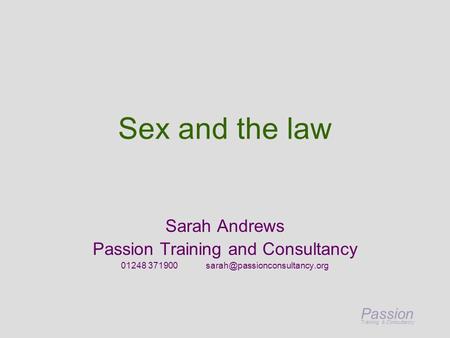 Passion Training & Consultancy Sex and the law Sarah Andrews Passion Training and Consultancy 01248 371900