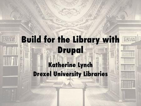 Introduction Katherine Lynch Web developer, Drexel University Libraries Libraries Website, catalog interaction Drupal Wordpress.
