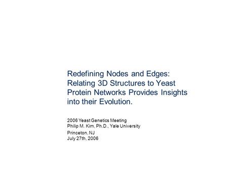 Redefining Nodes and Edges: Relating 3D Structures to Yeast Protein Networks Provides Insights into their Evolution. 2006 Yeast Genetics Meeting Philip.