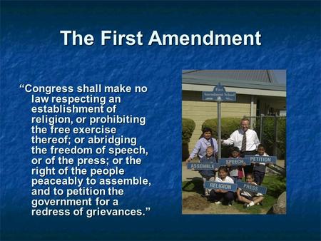 The First Amendment “Congress shall make no law respecting an establishment of religion, or prohibiting the free exercise thereof; or abridging the freedom.