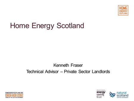 Home Energy Scotland Kenneth Fraser Technical Advisor – Private Sector Landlords.