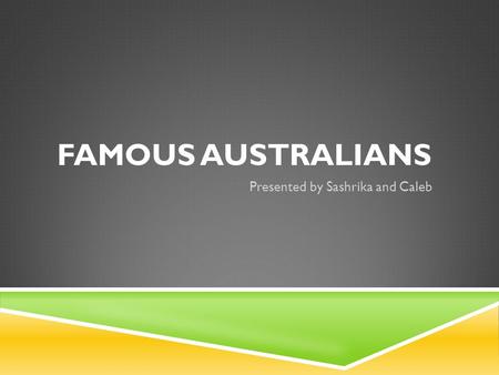 FAMOUS AUSTRALIANS Presented by Sashrika and Caleb.