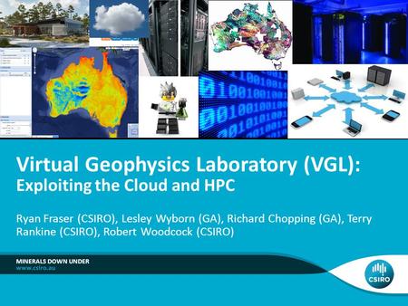Ryan Fraser (CSIRO), Lesley Wyborn (GA), Richard Chopping (GA), Terry Rankine (CSIRO), Robert Woodcock (CSIRO) MINERALS DOWN UNDER Virtual Geophysics Laboratory.