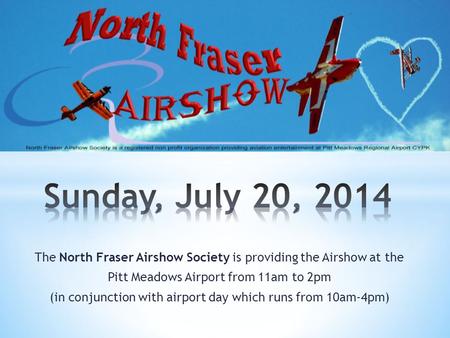 The North Fraser Airshow Society is providing the Airshow at the Pitt Meadows Airport from 11am to 2pm (in conjunction with airport day which runs from.