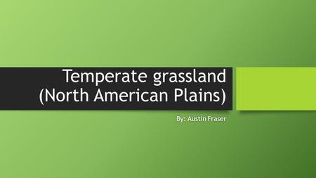 Temperate grassland (North American Plains) By: Austin FraserBy: Austin Fraser.