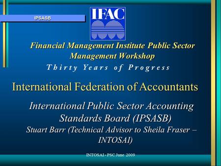 IPSASBIPSASB Financial Management Institute Public Sector Management Workshop International Federation of Accountants International Public Sector Accounting.