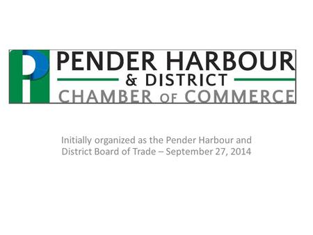 Initially organized as the Pender Harbour and District Board of Trade – September 27, 2014.