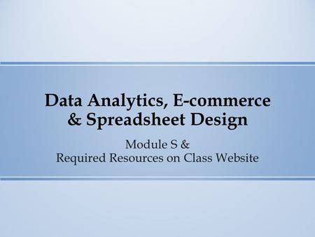 Data Analytics, E-commerce & Spreadsheet Design Module S & Required Resources on Class Website.