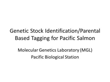 Genetic Stock Identification/Parental Based Tagging for Pacific Salmon Molecular Genetics Laboratory (MGL) Pacific Biological Station.
