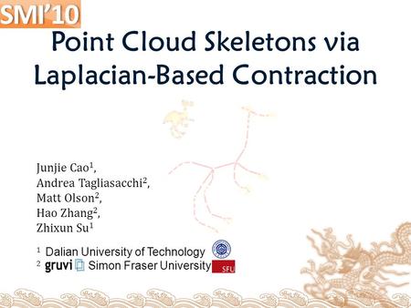 Junjie Cao 1, Andrea Tagliasacchi 2, Matt Olson 2, Hao Zhang 2, Zhixun Su 1 1 Dalian University of Technology 2 Simon Fraser University Point Cloud Skeletons.