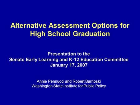 Alternative Assessment Options for High School Graduation Presentation to the Senate Early Learning and K-12 Education Committee January 17, 2007 Annie.